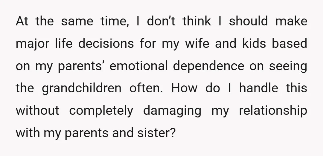 At the same time, I don’t think I should make major life decisions for my wife and kids based on my parents’ emotional dependence on seeing the grandchildren often. How...