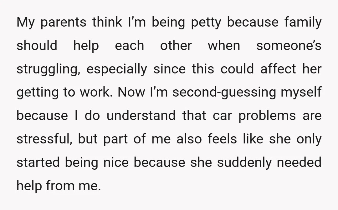 My parents think I’m being petty because family should help each other when someone’s struggling, especially since this could affect her getting to work. Now I’m second-guessing myself because I...