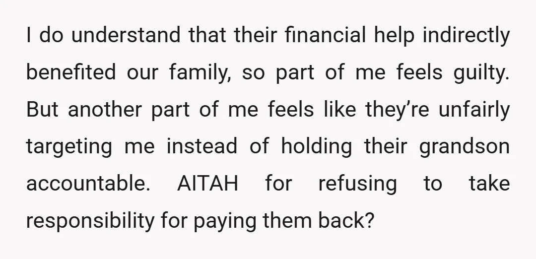 I do understand that their financial help indirectly benefited our family, so part of me feels guilty. But another part of me feels like they’re unfairly targeting me instead of...