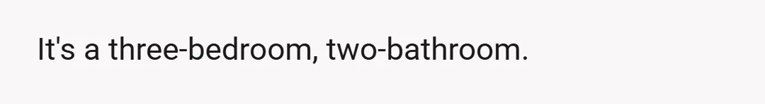 It's a three-bedroom, two-bathroom.