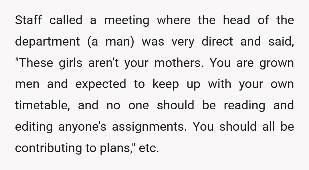 Staff called a meeting where the head of the department (a man) was very direct and said, "These girls aren’t your mothers. You are grown men and expected to keep...