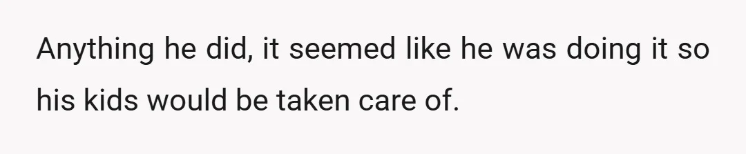 Anything he did, it seemed like he was doing it so his kids would be taken care of.