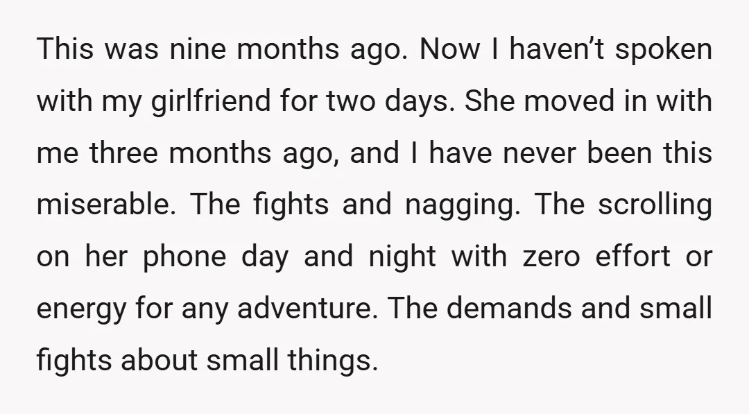 This was nine months ago. Now I haven’t spoken with my girlfriend for two days. She moved in with me three months ago, and I have never been this miserable....