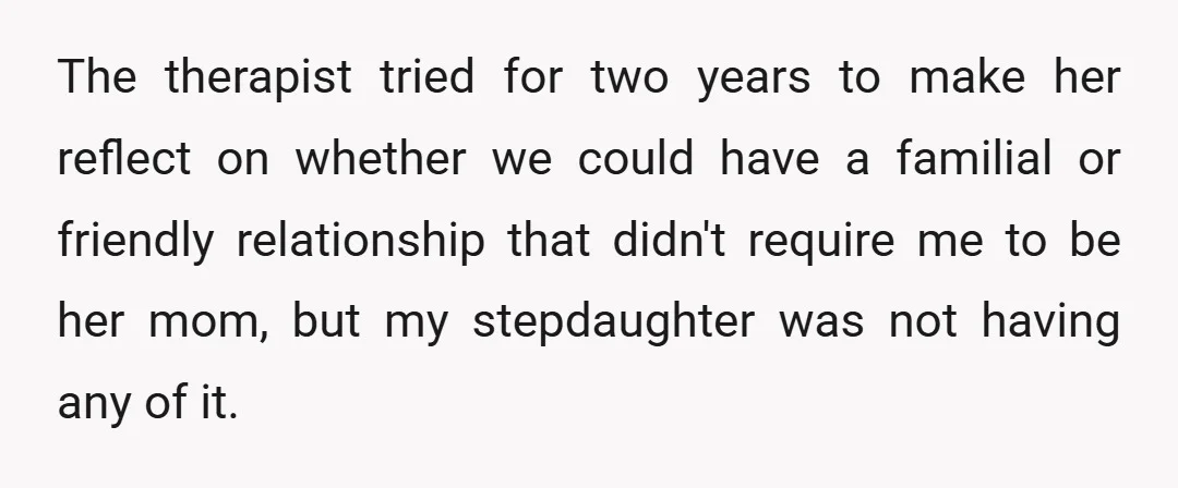 The therapist tried for two years to make her reflect on whether we could have a familial or friendly relationship that didn't require me to be her mom, but my...