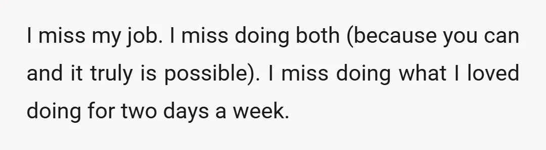 I miss my job. I miss doing both (because you can and it truly is possible). I miss doing what I loved doing for two days a week.