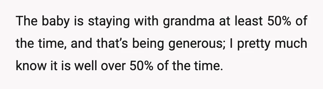 The baby is staying with grandma at least 50% of the time, and that’s being generous; I pretty much know it is well over 50% of the time.
