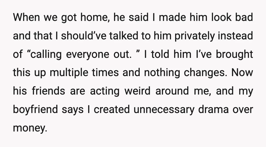 When we got home, he said I made him look bad and that I should’ve talked to him privately instead of “calling everyone out. ” I told him I’ve brought...