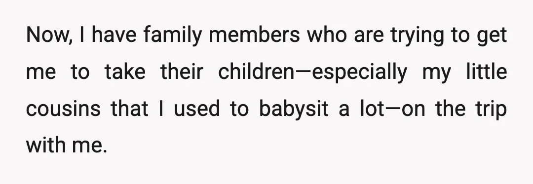 Now, I have family members who are trying to get me to take their children—especially my little cousins that I used to babysit a lot—on the trip with me.