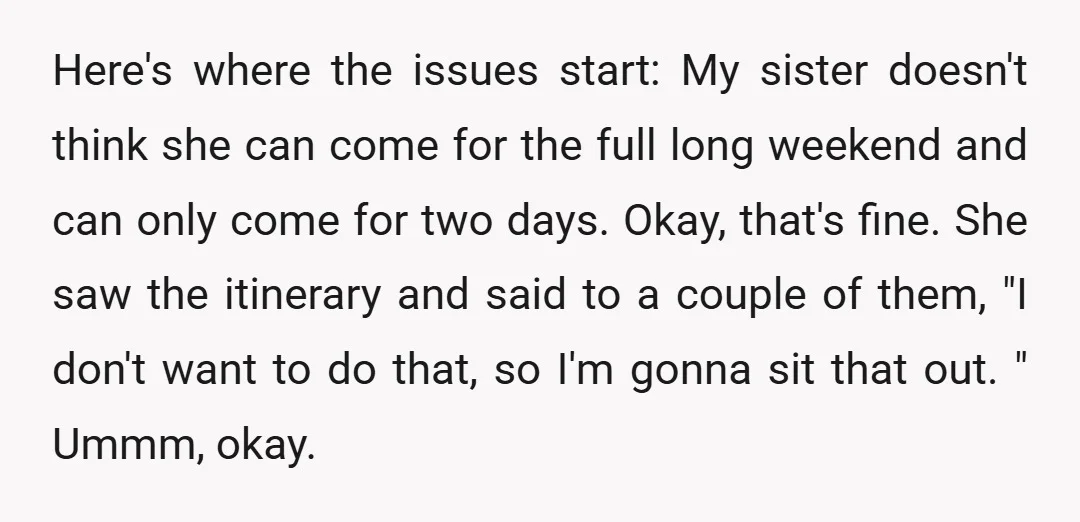 Here's where the issues start: My sister doesn't think she can come for the full long weekend and can only come for two days. Okay, that's fine. She saw the...