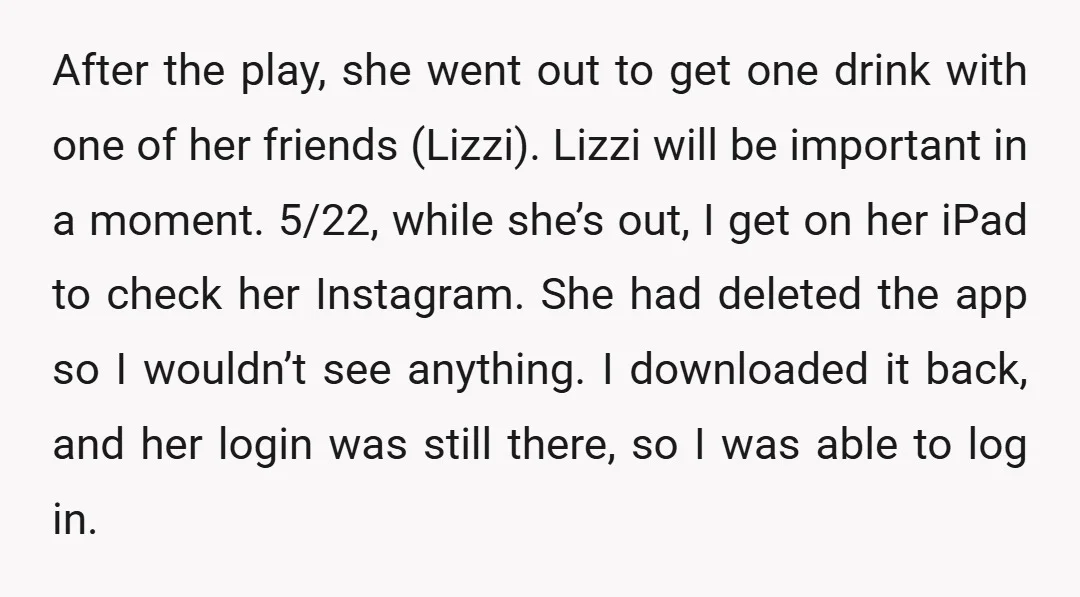 After the play, she went out to get one drink with one of her friends (Lizzi). Lizzi will be important in a moment. 5/22, while she’s out, I get on...