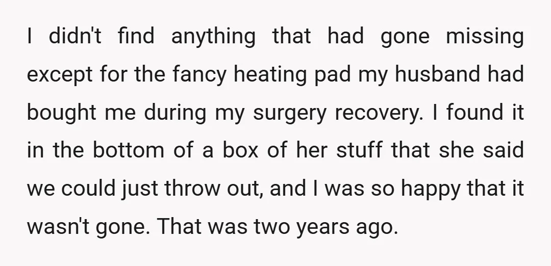 I didn't find anything that had gone missing except for the fancy heating pad my husband had bought me during my surgery recovery. I found it in the bottom of...