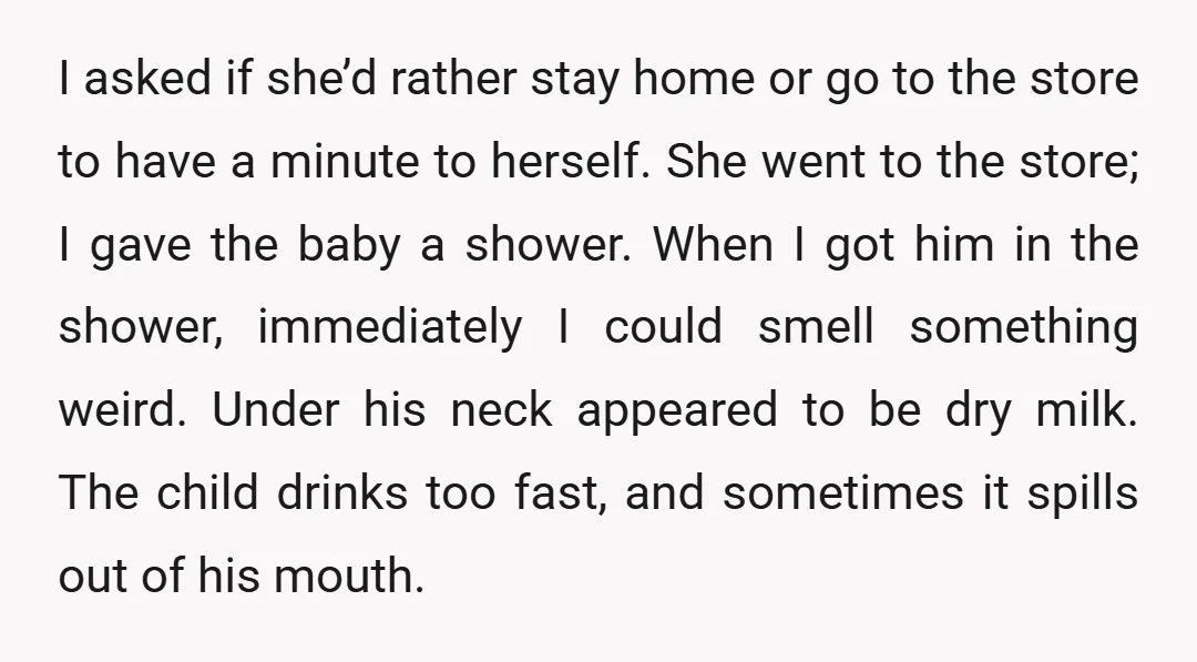 I asked if she’d rather stay home or go to the store to have a minute to herself. She went to the store; I gave the baby a shower. When...
