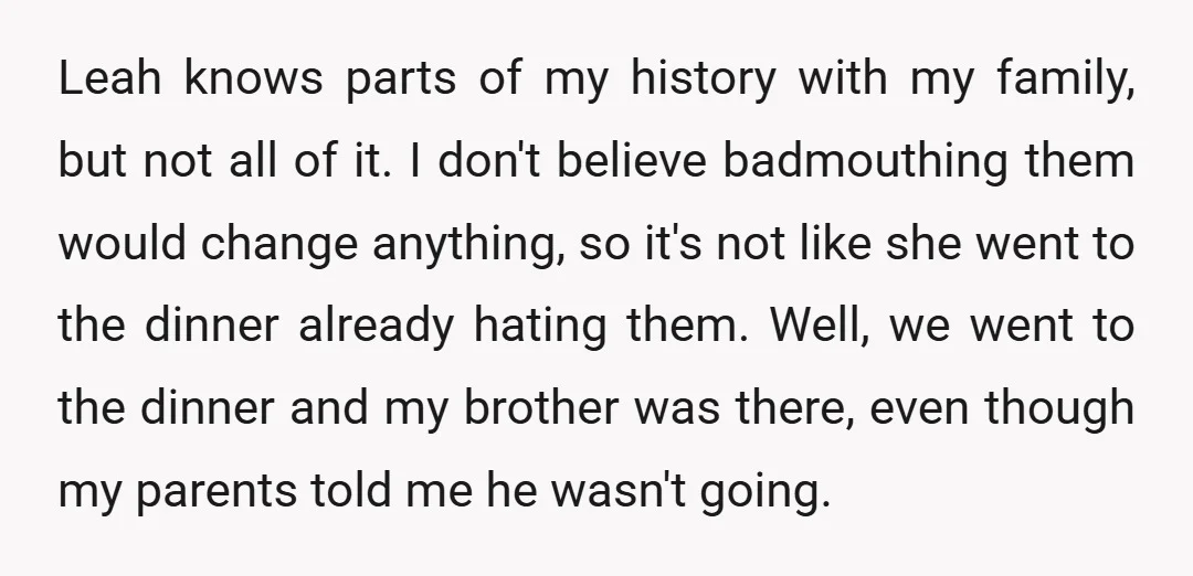 Leah knows parts of my history with my family, but not all of it. I don't believe badmouthing them would change anything, so it's not like she went to the...