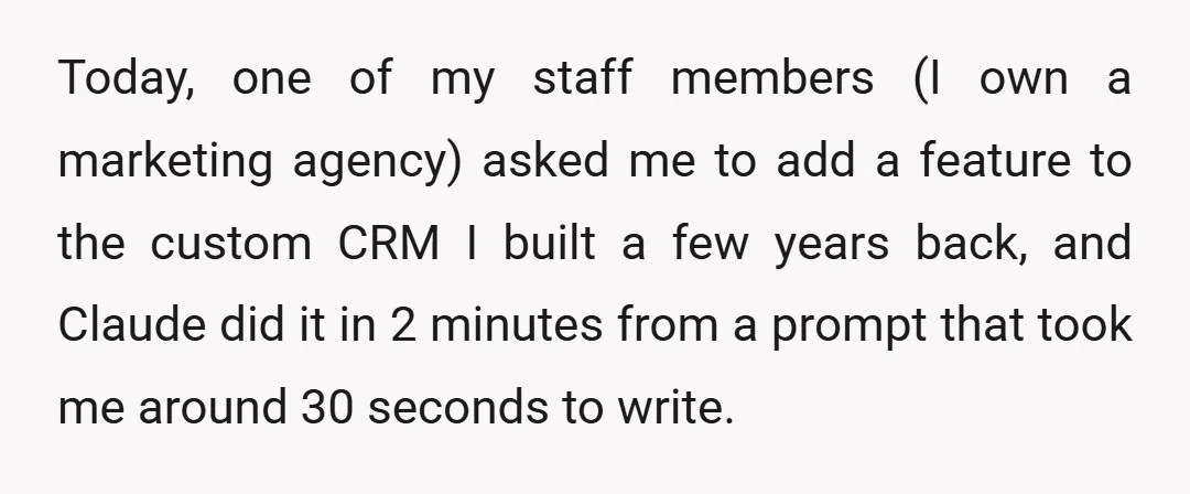 Today, one of my staff members (I own a marketing agency) asked me to add a feature to the custom CRM I built a few years back, and Claude did...