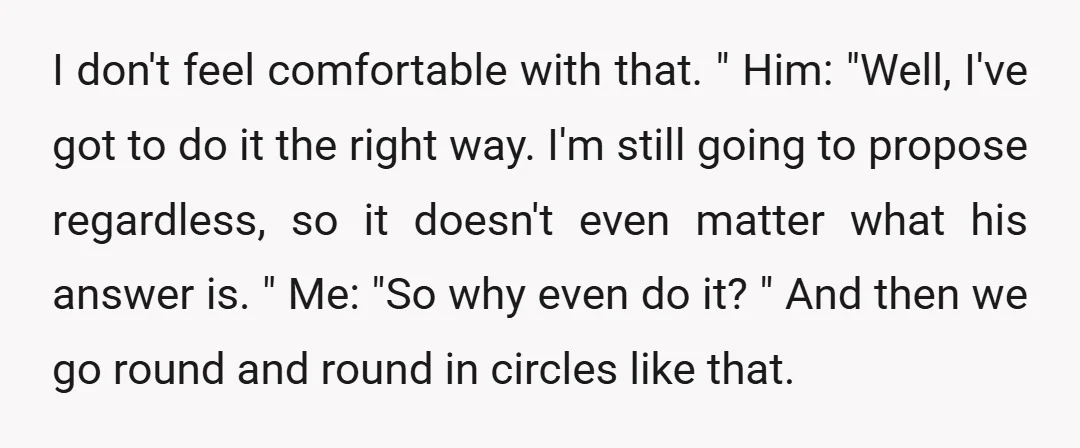 I don't feel comfortable with that. " Him: "Well, I've got to do it the right way. I'm still going to propose regardless, so it doesn't even matter what his...