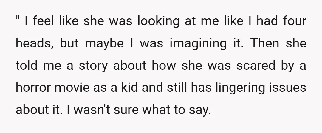 " I feel like she was looking at me like I had four heads, but maybe I was imagining it. Then she told me a story about how she was...
