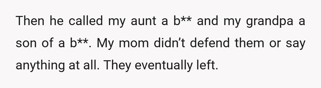 Then he called my aunt a b** and my grandpa a son of a b**. My mom didn’t defend them or say anything at all. They eventually left.