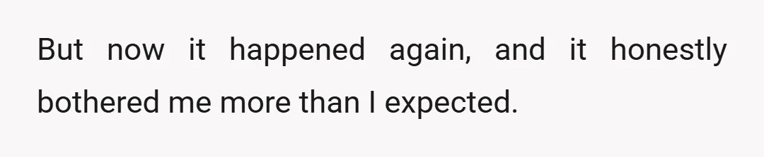 But now it happened again, and it honestly bothered me more than I expected.