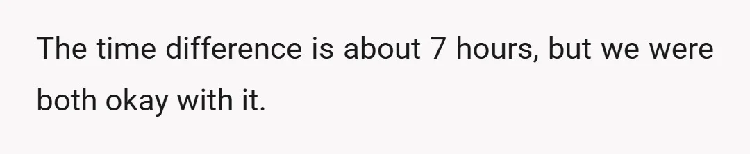 The time difference is about 7 hours, but we were both okay with it.