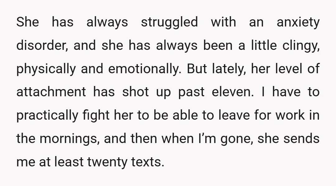 She has always struggled with an anxiety disorder, and she has always been a little clingy, physically and emotionally. But lately, her level of attachment has shot up past eleven....
