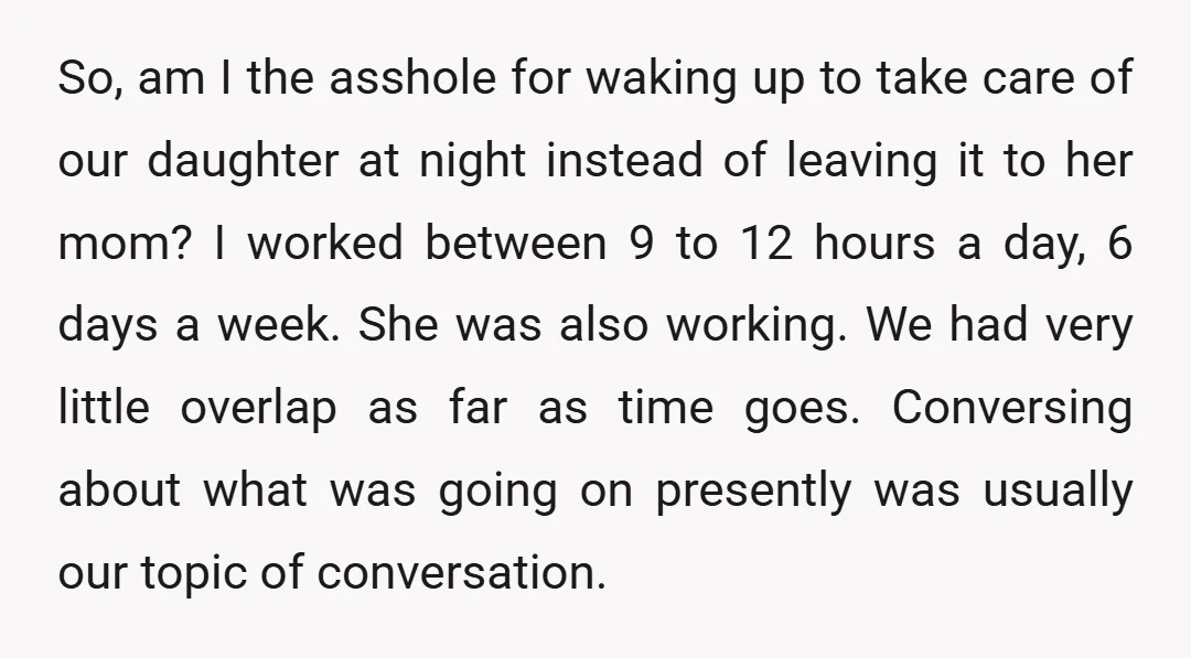 So, am I the asshole for waking up to take care of our daughter at night instead of leaving it to her mom? I worked between 9 to 12 hours...