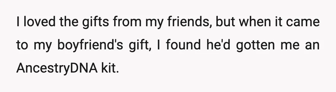 I loved the gifts from my friends, but when it came to my boyfriend's gift, I found he'd gotten me an AncestryDNA kit.