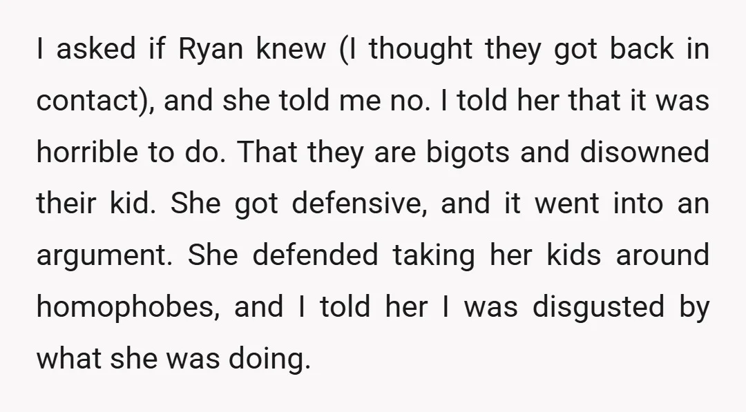 I asked if Ryan knew (I thought they got back in contact), and she told me no. I told her that it was horrible to do. That they are bigots...