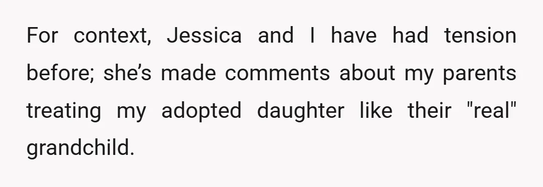 For context, Jessica and I have had tension before; she’s made comments about my parents treating my adopted daughter like their "real" grandchild.