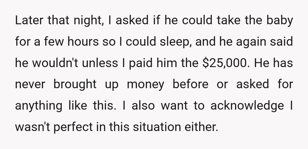 Later that night, I asked if he could take the baby for a few hours so I could sleep, and he again said he wouldn't unless I paid him the...