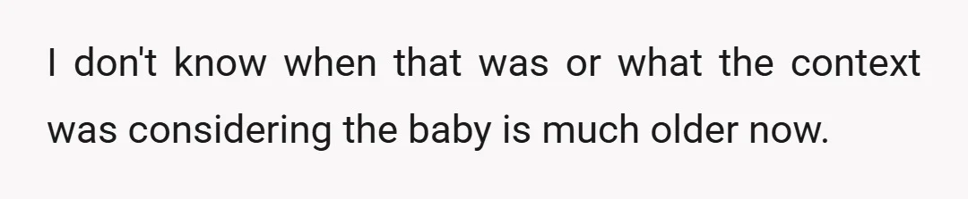 I don't know when that was or what the context was considering the baby is much older now.