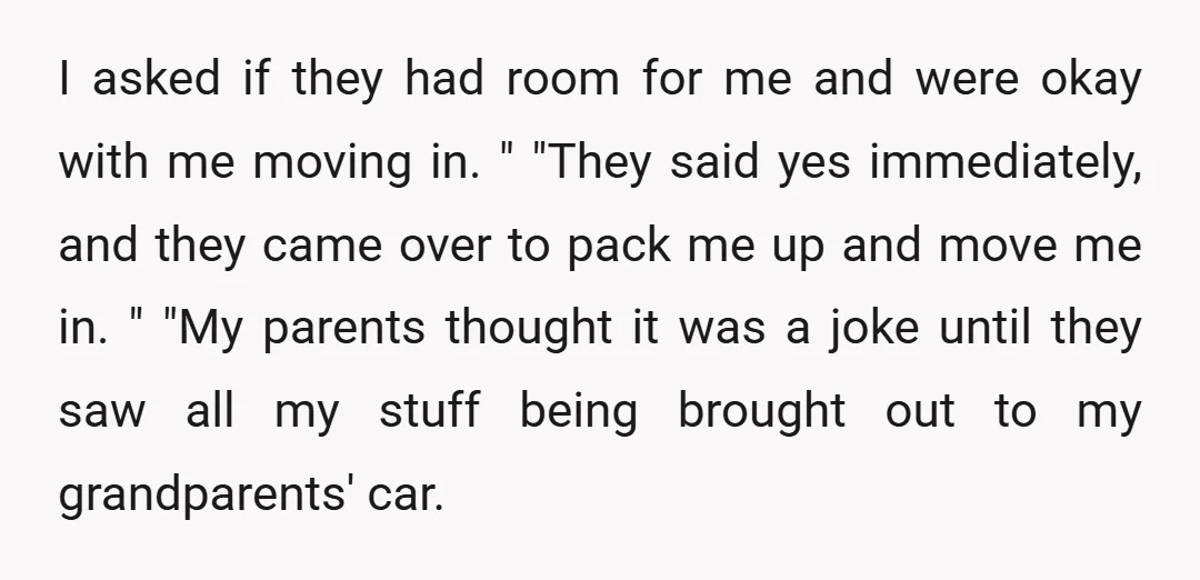 I asked if they had room for me and were okay with me moving in. " "They said yes immediately, and they came over to pack me up and move...