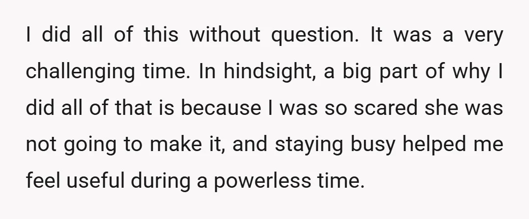 I did all of this without question. It was a very challenging time. In hindsight, a big part of why I did all of that is because I was so...