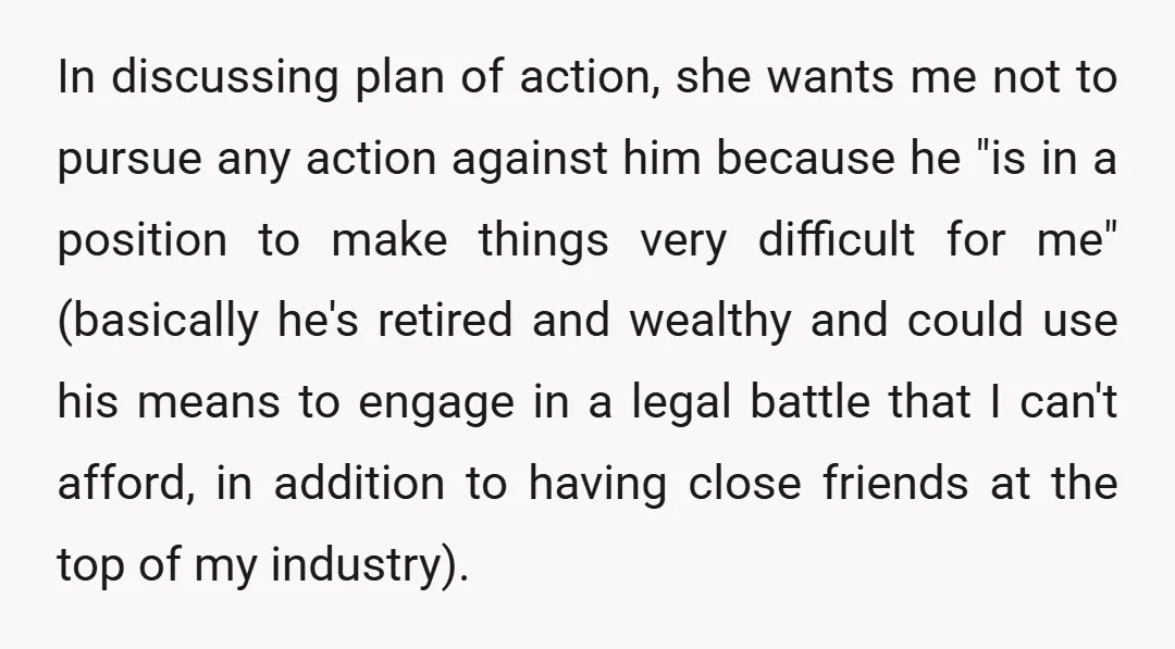In discussing plan of action, she wants me not to pursue any action against him because he "is in a position to make things very difficult for me" (basically he's...