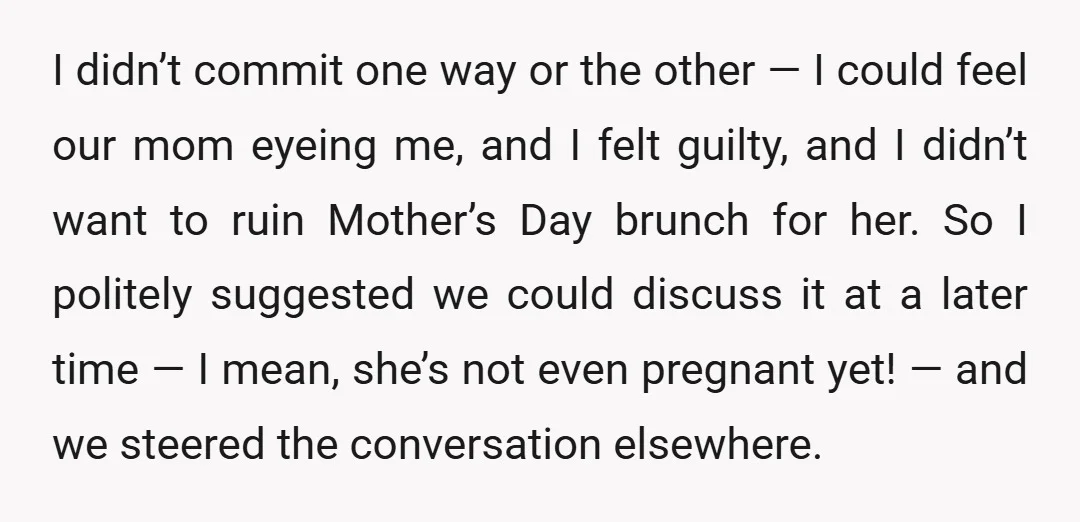 I didn’t commit one way or the other — I could feel our mom eyeing me, and I felt guilty, and I didn’t want to ruin Mother’s Day brunch for...