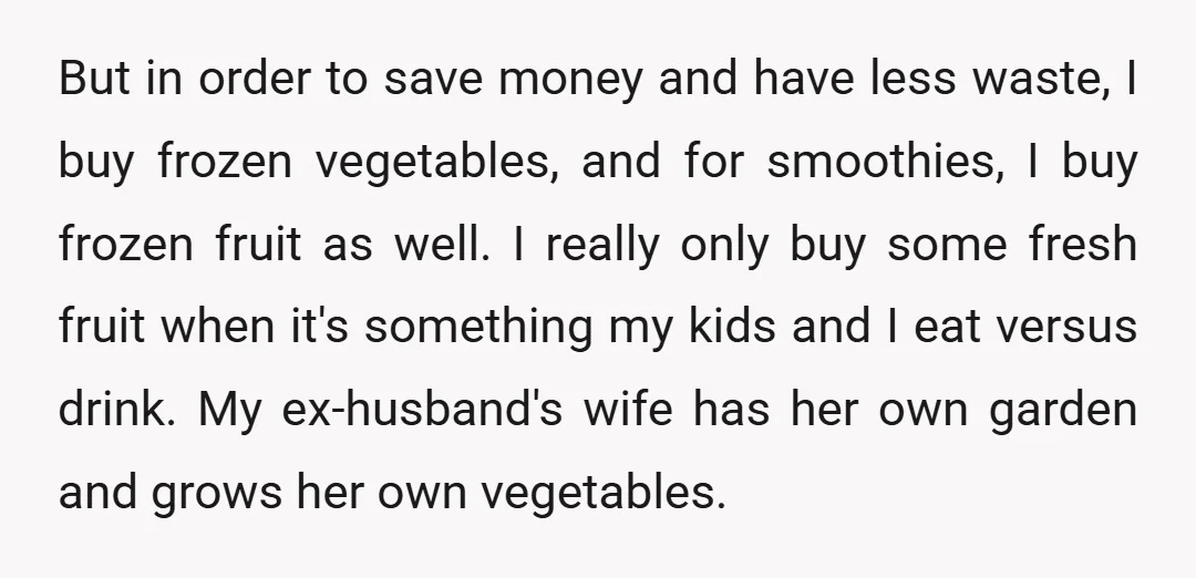 But in order to save money and have less waste, I buy frozen vegetables, and for smoothies, I buy frozen fruit as well. I really only buy some fresh fruit...