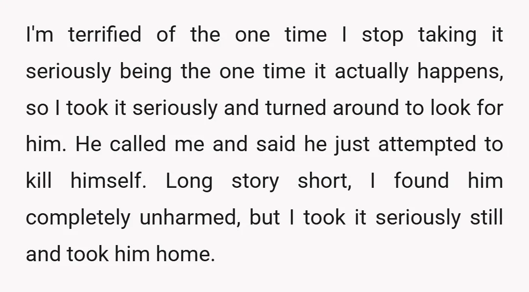I'm terrified of the one time I stop taking it seriously being the one time it actually happens, so I took it seriously and turned around to look for him....