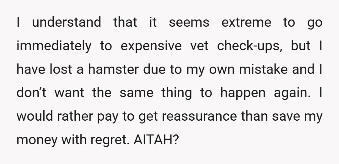 I understand that it seems extreme to go immediately to expensive vet check-ups, but I have lost a hamster due to my own mistake and I don’t want the same...