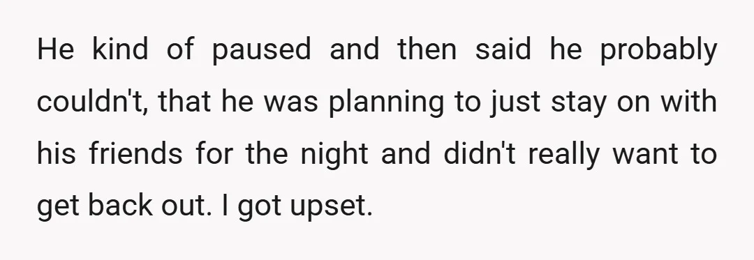 He kind of paused and then said he probably couldn't, that he was planning to just stay on with his friends for the night and didn't really want to get...