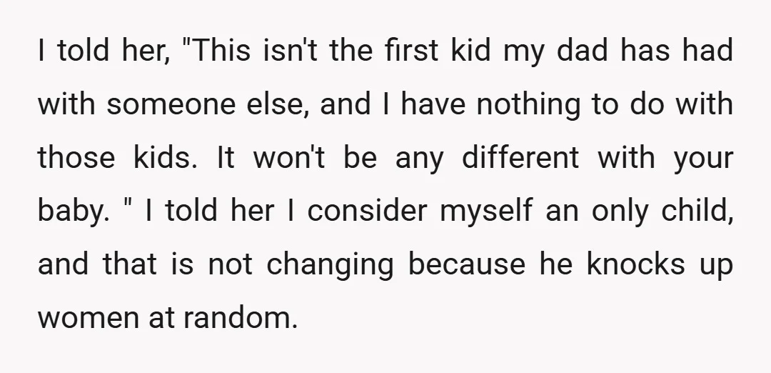I told her, "This isn't the first kid my dad has had with someone else, and I have nothing to do with those kids. It won't be any different with...