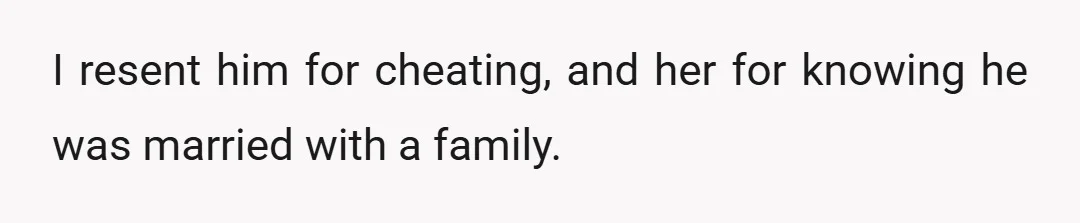 I resent him for cheating, and her for knowing he was married with a family.
