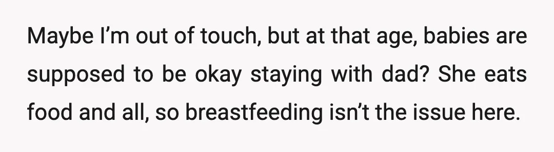 Maybe I’m out of touch, but at that age, babies are supposed to be okay staying with dad? She eats food and all, so breastfeeding isn’t the issue here.
