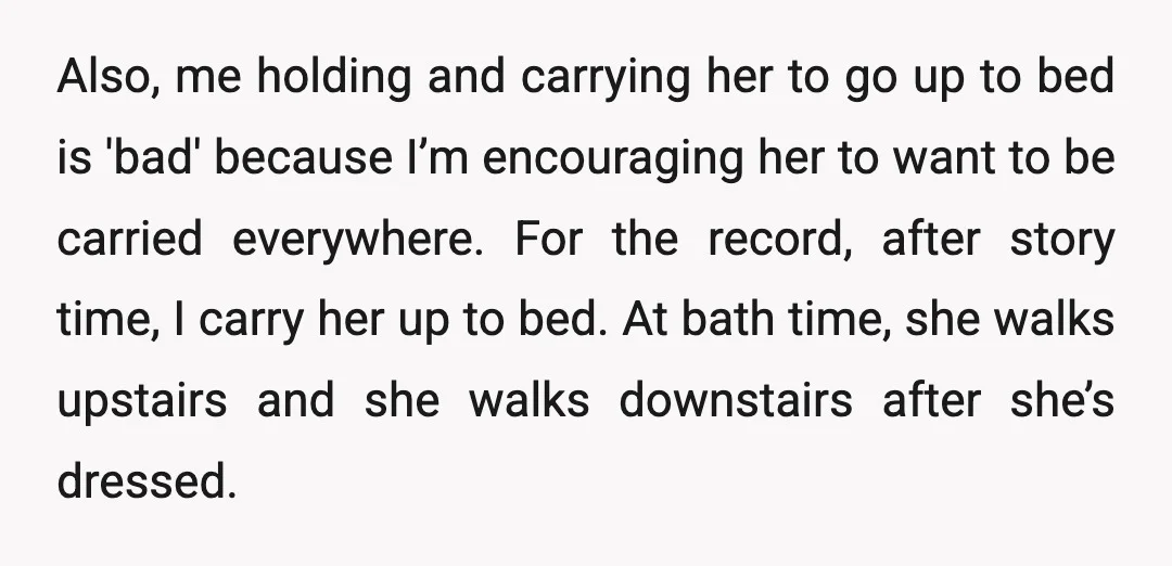 Also, me holding and carrying her to go up to bed is 'bad' because I’m encouraging her to want to be carried everywhere. For the record, after story time, I...