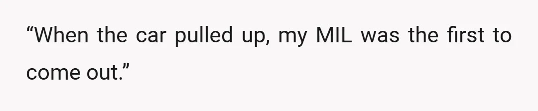 “When the car pulled up, my MIL was the first to come out.”