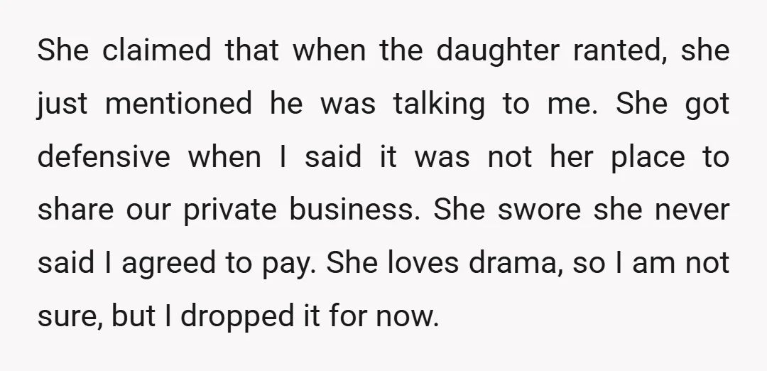 She claimed that when the daughter ranted, she just mentioned he was talking to me. She got defensive when I said it was not her place to share our private...
