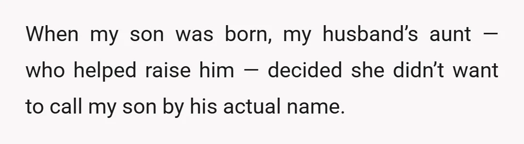 When my son was born, my husband’s aunt — who helped raise him — decided she didn’t want to call my son by his actual name.