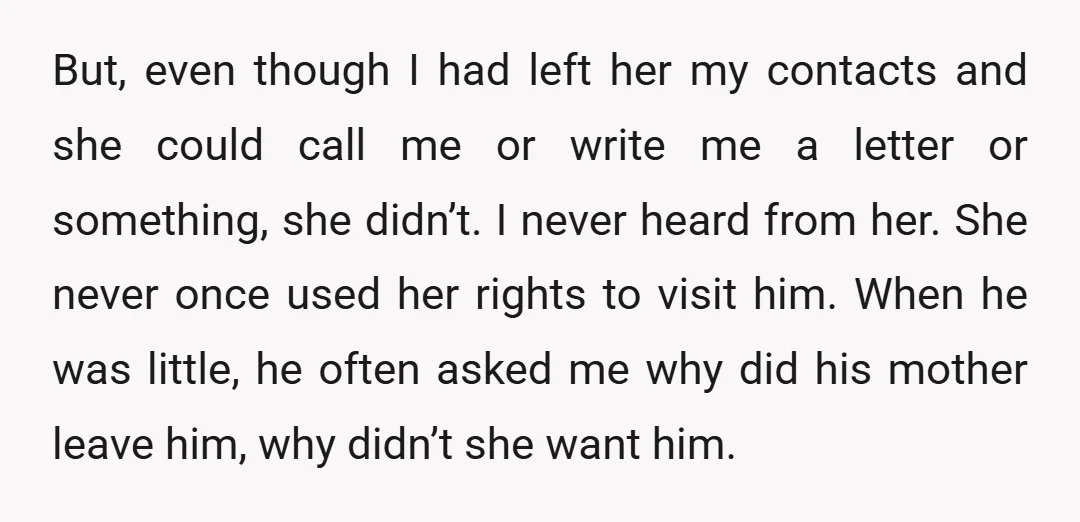 But, even though I had left her my contacts and she could call me or write me a letter or something, she didn’t. I never heard from her. She never...