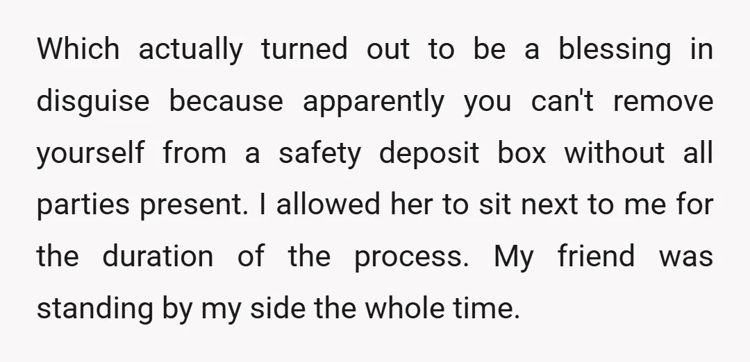 Which actually turned out to be a blessing in disguise because apparently you can't remove yourself from a safety deposit box without all parties present. I allowed her to sit...