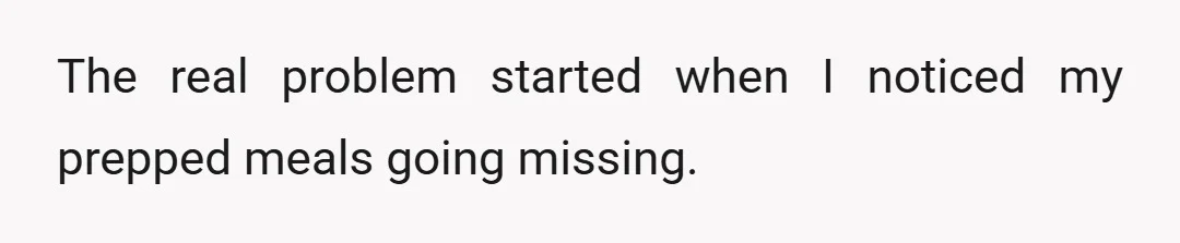 The real problem started when I noticed my prepped meals going missing.