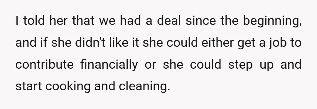 I told her that we had a deal since the beginning, and if she didn't like it she could either get a job to contribute financially or she could step...