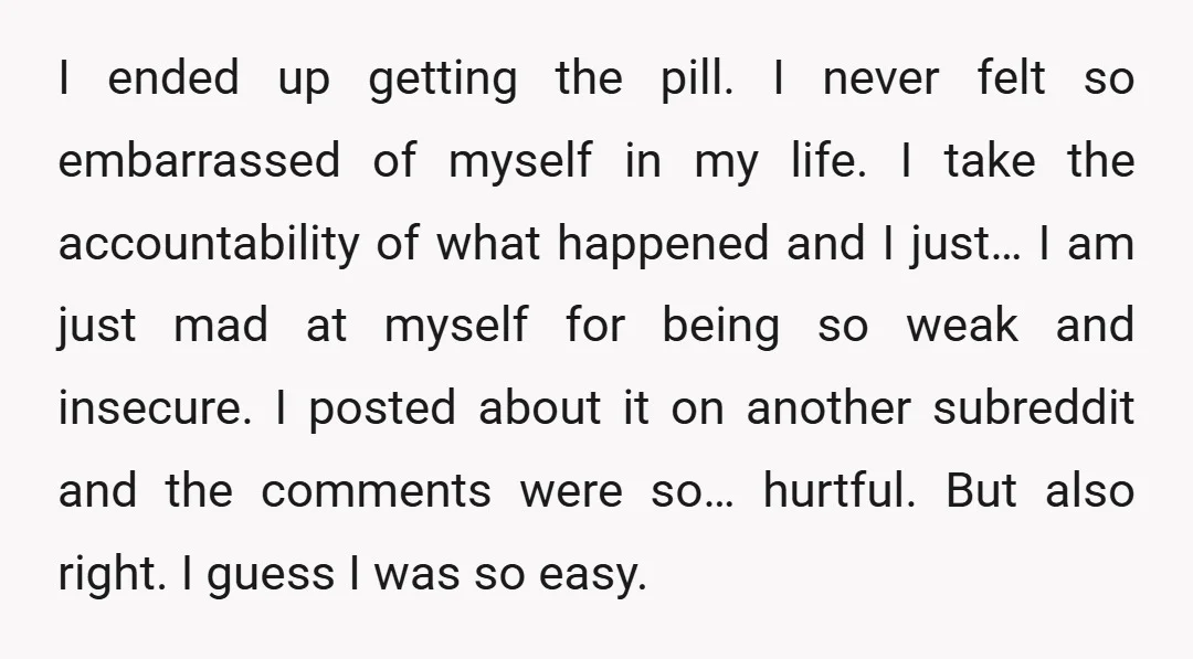 I ended up getting the pill. I never felt so embarrassed of myself in my life. I take the accountability of what happened and I just… I am just mad...
